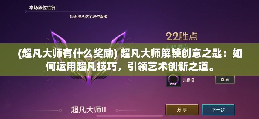 (超凡大师有什么奖励) 超凡大师解锁创意之匙：如何运用超凡技巧，引领艺术创新之道。